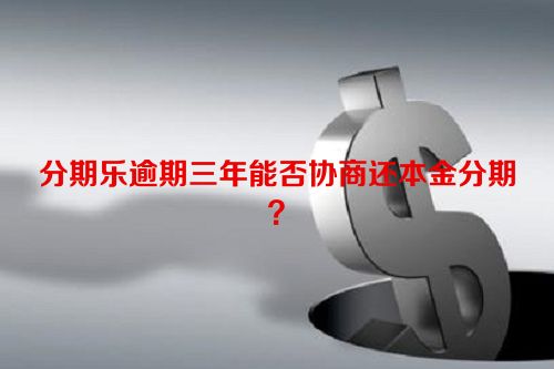 分期乐逾期三年能否协商还本金分期？