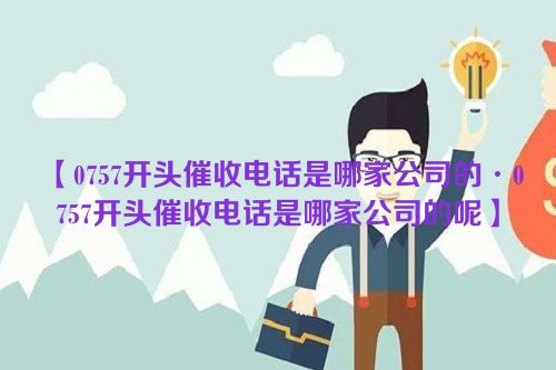 0757开头催收电话是哪家公司的·0757开头催收电话是哪家公司的呢