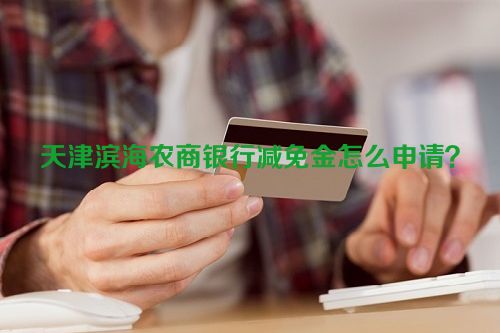 天津滨海农商银行减免金怎么申请？