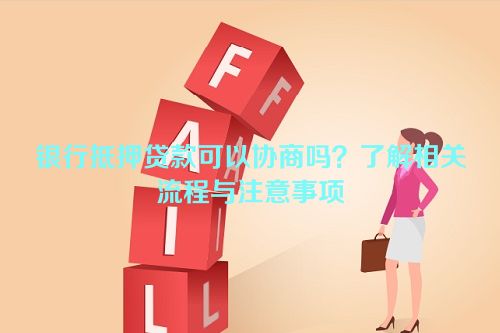 银行抵押贷款可以协商吗？了解相关流程与注意事项