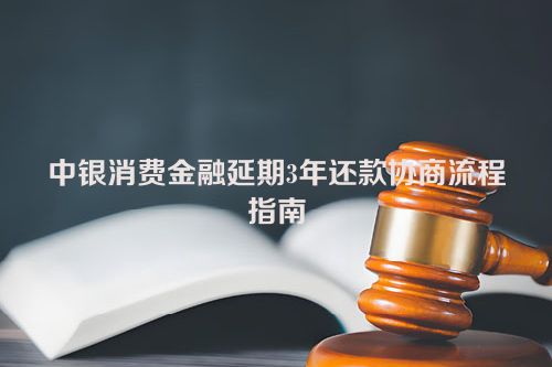 中银消费金融延期3年还款协商流程指南