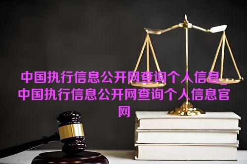 中国执行信息公开网查询个人信息_中国执行信息公开网查询个人信息官网