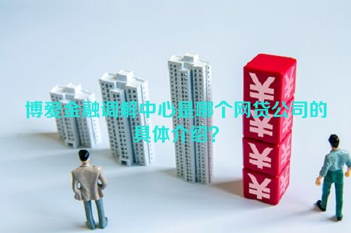 博爱金融调解中心是哪个网贷公司的具体介绍？