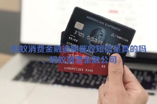 蚂蚁消费金融逾期催收短信是真的吗、蚂蚁消费金融公司