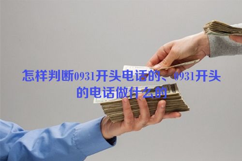 怎样判断0931开头电话的、0931开头的电话做什么的