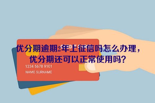 优分期逾期2年上征信吗怎么办理，优分期还可以正常使用吗？