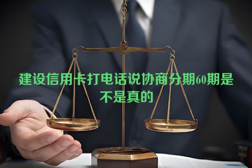 建设信用卡打电话说协商分期60期是不是真的