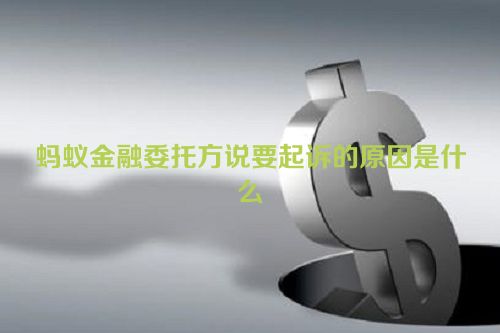 蚂蚁金融委托方说要起诉的原因是什么