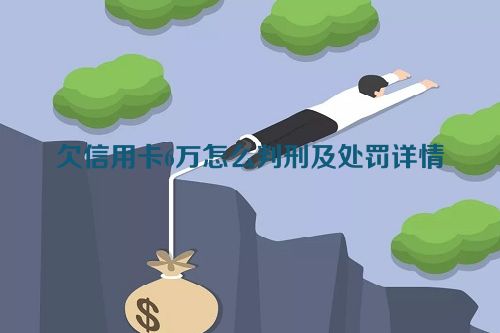 欠信用卡6万怎么判刑及处罚详情