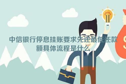 中信银行停息挂账要求先还最低还款额具体流程是什么