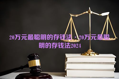 20万元最聪明的存钱法·20万元最聪明的存钱法2024