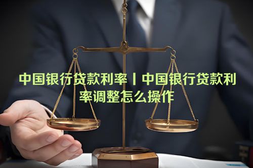 中国银行贷款利率丨中国银行贷款利率调整怎么操作