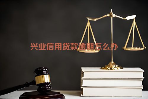 兴业信用贷款逾期怎么办