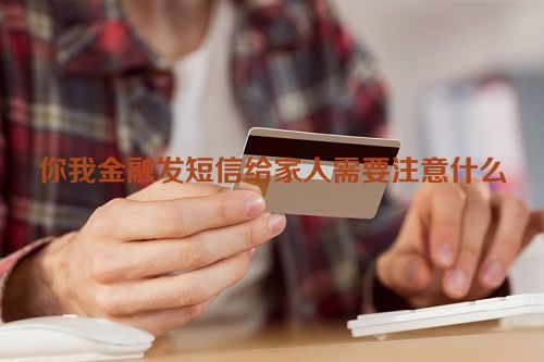 你我金融发短信给家人需要注意什么