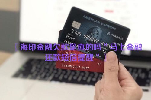 〖海印金融欠款是真的吗＂马上金融还款短信提醒＂〗