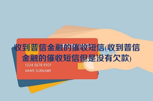 收到普信金融的催收短信(收到普信金融的催收短信但是没有欠款)