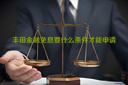 丰田金融免息要什么条件才能申请