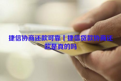 捷信协商还款可靠丨捷信贷款协商还款是真的吗