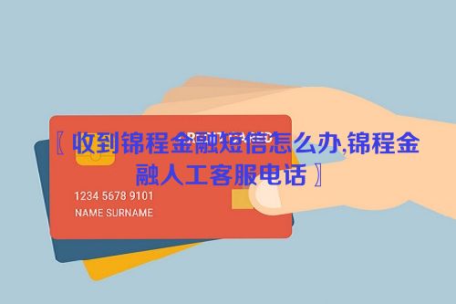 〖收到锦程金融短信怎么办,锦程金融人工客服电话〗