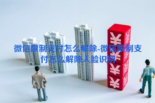 微信限制支付怎么解除-微信限制支付怎么解除人脸识别