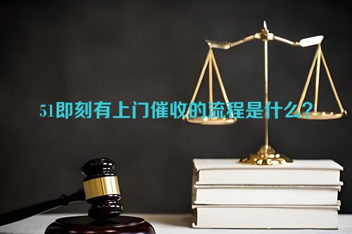 51即刻有上门催收的流程是什么？