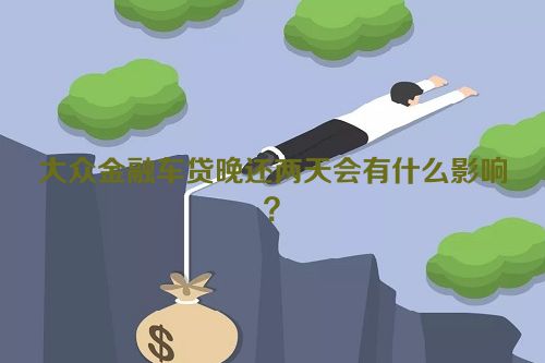 大众金融车贷晚还两天会有什么影响？