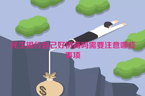 民生银行自己好协商吗需要注意哪些事项