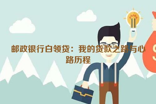 邮政银行白领贷：我的贷款之路与心路历程