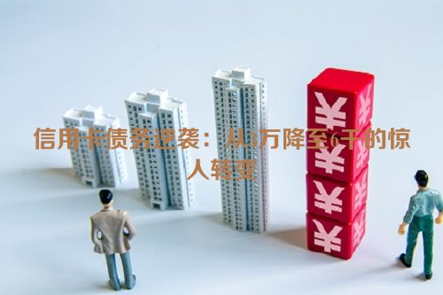 信用卡债务逆袭：从3万降至6千的惊人转变