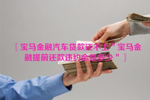 宝马金融汽车贷款还不上＂宝马金融提前还款违约金是多少＂