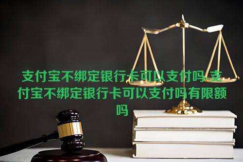 支付宝不绑定银行卡可以支付吗-支付宝不绑定银行卡可以支付吗有限额吗