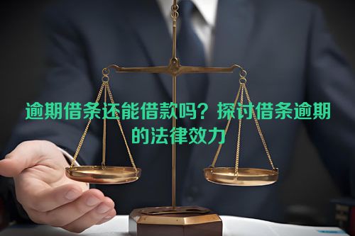 逾期借条还能借款吗？探讨借条逾期的法律效力