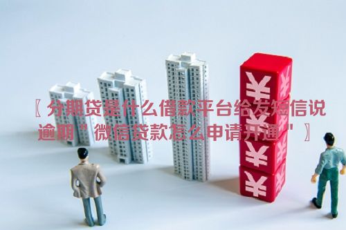 分期贷是什么借款平台给发短信说逾期＂微信贷款怎么申请开通＂