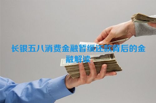 长银五八消费金融暂缓还款背后的金融解读