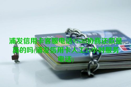 浦发信用卡客服电话95588协商还款是真的吗(浦发信用卡人工24小时服务电话)