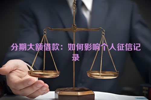 分期大额借款：如何影响个人征信记录