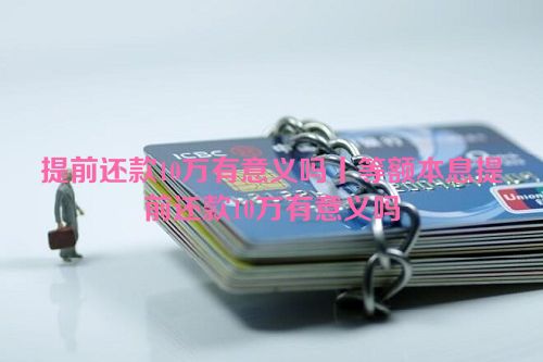 提前还款10万有意义吗丨等额本息提前还款10万有意义吗