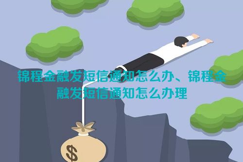 锦程金融发短信通知怎么办、锦程金融发短信通知怎么办理