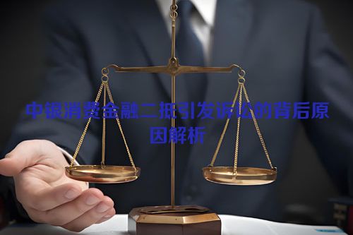 中银消费金融二抵引发诉讼的背后原因解析