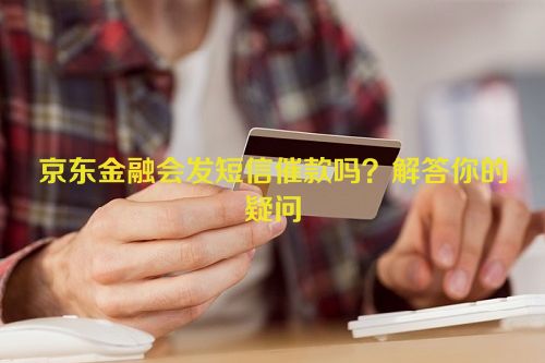 京东金融会发短信催款吗？解答你的疑问