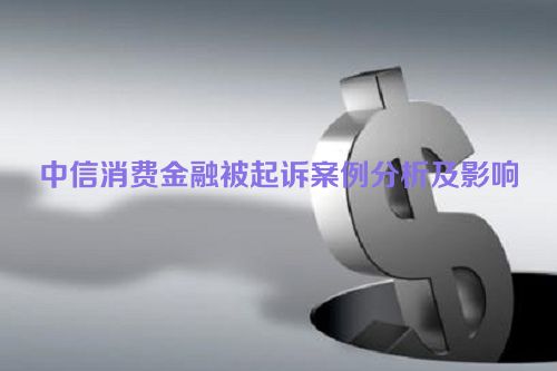 中信消费金融被起诉案例分析及影响