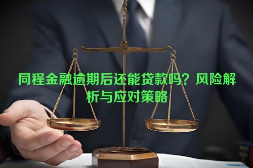 同程金融逾期后还能贷款吗？风险解析与应对策略