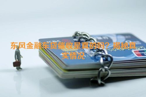 东风金融车贷催收是真的吗？揭秘真实情况