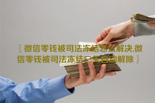 微信零钱被司法冻结怎么解决,微信零钱被司法冻结三天自动解除