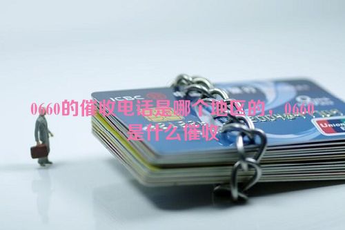 0660的催收电话是哪个地区的，0660是什么催收