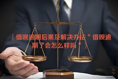 〖借呗逾期后果及解决办法＂借呗逾期了会怎么样吗＂〗