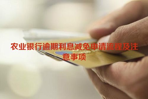 农业银行逾期利息减免申请流程及注意事项