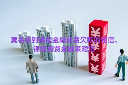 莫名收到锦程金融消费欠款的短信、锦程消费金融来短信