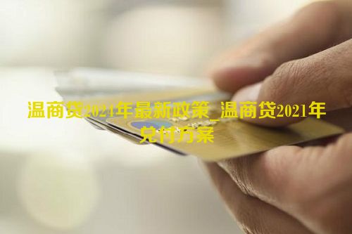 温商贷2024年最新政策_温商贷2021年兑付方案