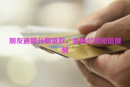 朋友逾期分期贷款，金融公司短信提醒